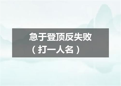 急于登顶反失败（打一人名）