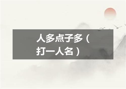 人多点子多（打一人名）