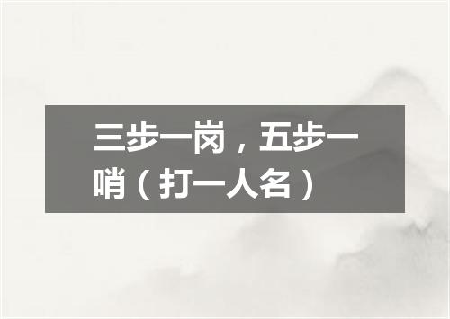 三步一岗，五步一哨（打一人名）