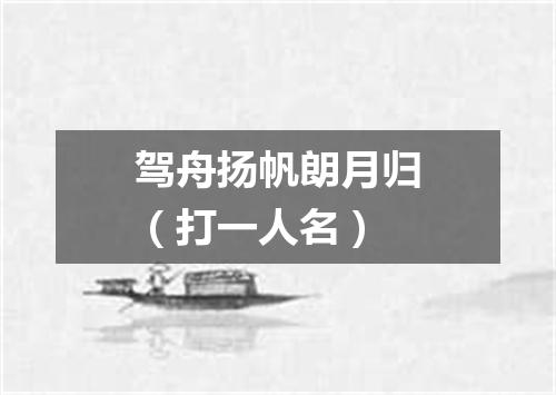 驾舟扬帆朗月归（打一人名）