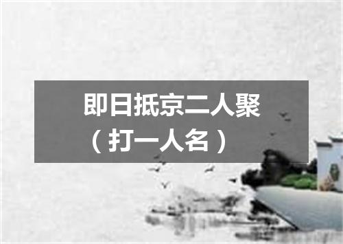 即日抵京二人聚（打一人名）