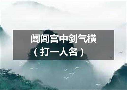 阖闾宫中剑气横（打一人名）