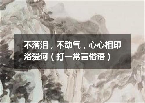 不落泪，不动气，心心相印浴爱河（打一常言俗语）