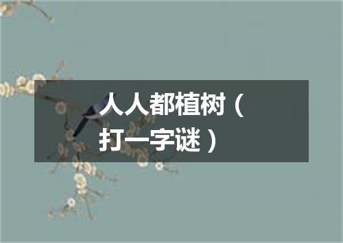 人人都植树（打一字谜）