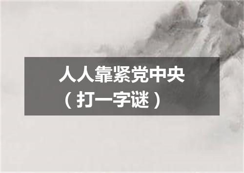 人人靠紧党中央（打一字谜）