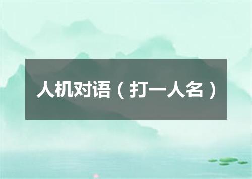 人机对语（打一人名）