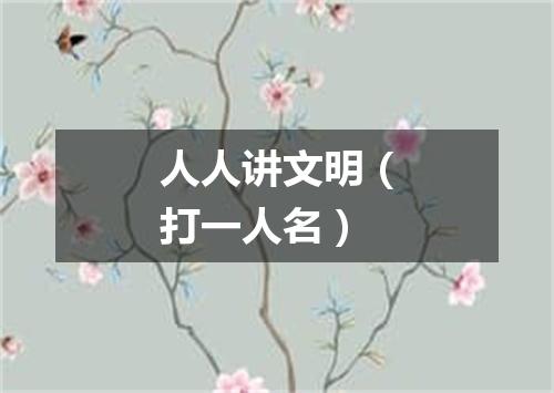 人人讲文明（打一人名）