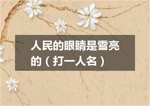 人民的眼睛是雪亮的（打一人名）