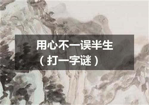 用心不一误半生（打一字谜）
