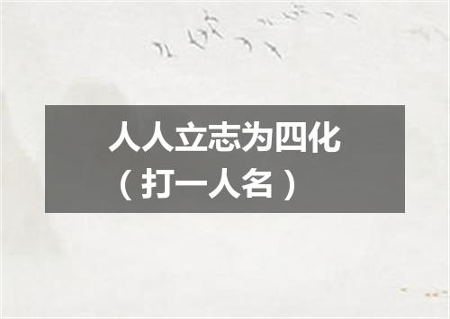 人人立志为四化（打一人名）