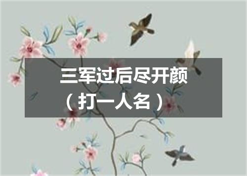 三军过后尽开颜（打一人名）