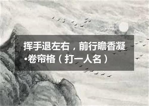 挥手退左右，前行瞻香凝·卷帘格（打一人名）