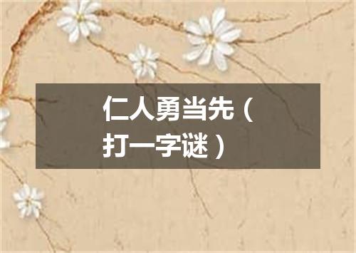 仁人勇当先（打一字谜）