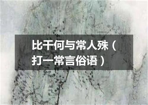 比干何与常人殊（打一常言俗语）