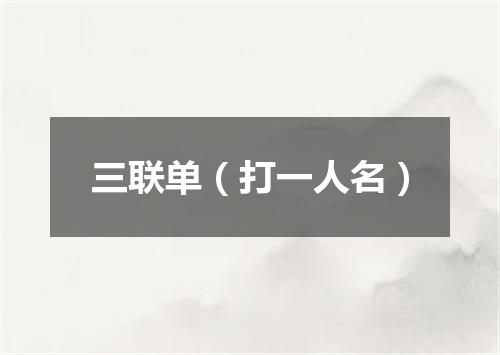 三联单（打一人名）