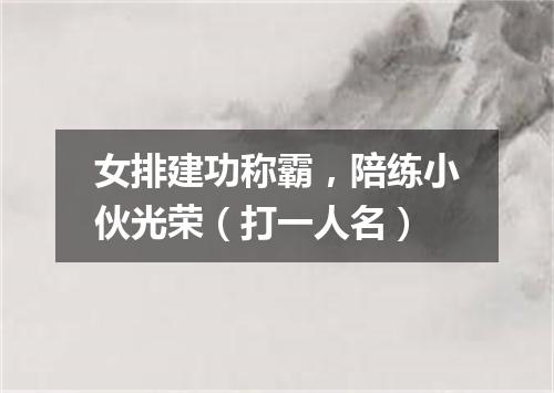 女排建功称霸，陪练小伙光荣（打一人名）