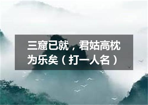 三窟已就，君姑高枕为乐矣（打一人名）