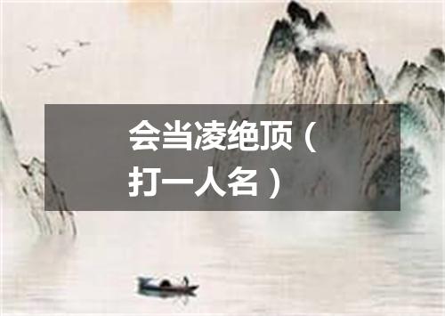 会当凌绝顶（打一人名）