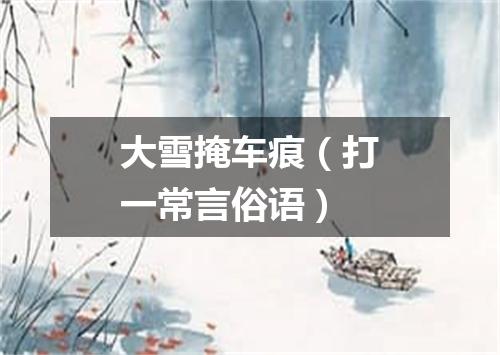 大雪掩车痕（打一常言俗语）