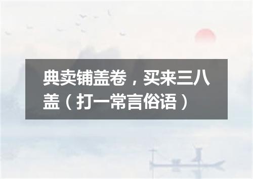 典卖铺盖卷，买来三八盖（打一常言俗语）