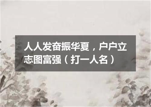 人人发奋振华夏，户户立志图富强（打一人名）