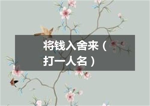 将钱入舍来（打一人名）