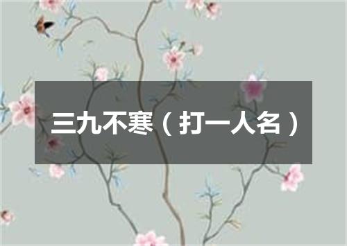 三九不寒（打一人名）