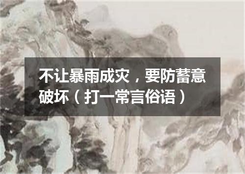 不让暴雨成灾，要防蓄意破坏（打一常言俗语）