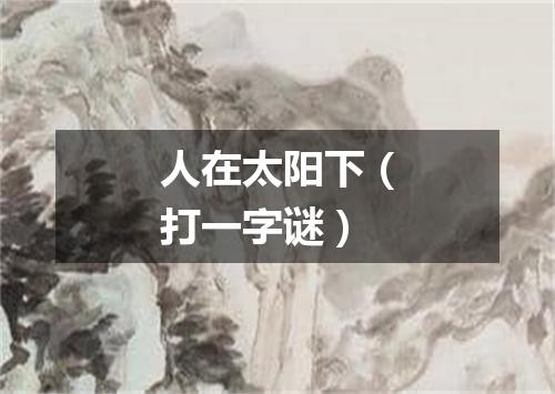 人在太阳下（打一字谜）