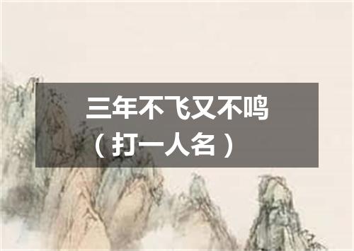 三年不飞又不鸣（打一人名）