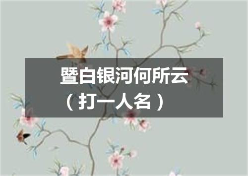 暨白银河何所云（打一人名）