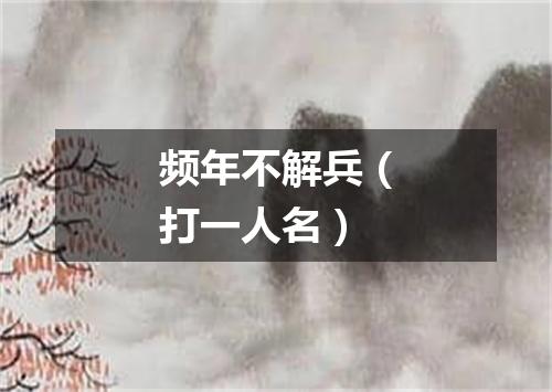 频年不解兵（打一人名）
