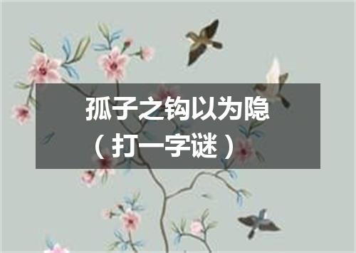 孤子之钩以为隐（打一字谜）