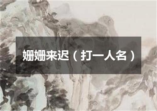 姗姗来迟（打一人名）