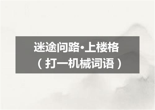 迷途问路·上楼格（打一机械词语）