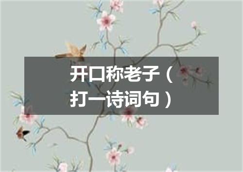 开口称老子（打一诗词句）