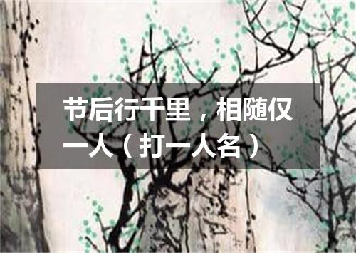 节后行千里，相随仅一人（打一人名）