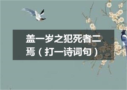 盖一岁之犯死者二焉（打一诗词句）