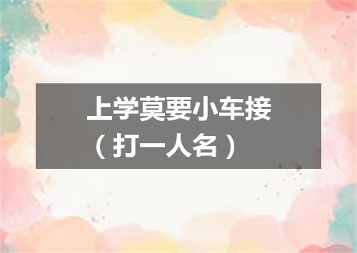 上学莫要小车接（打一人名）