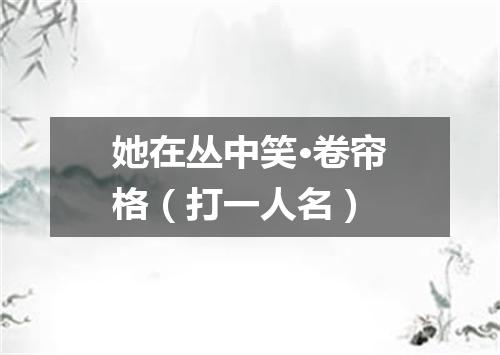 她在丛中笑·卷帘格（打一人名）