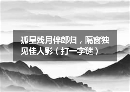 孤星残月伴郎归，隔窗独见佳人影（打一字谜）