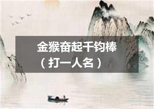 金猴奋起千钧棒（打一人名）