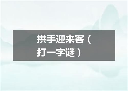 拱手迎来客（打一字谜）