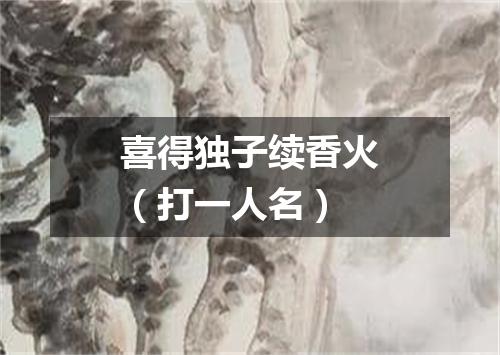 喜得独子续香火（打一人名）