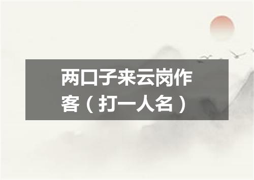 两口子来云岗作客（打一人名）