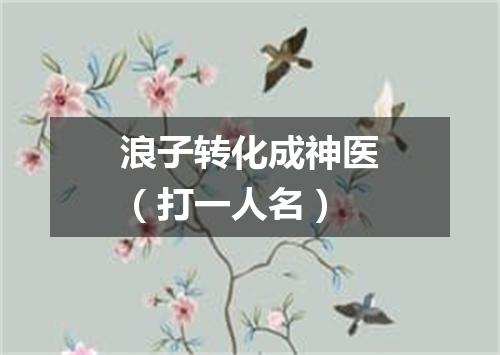 浪子转化成神医（打一人名）