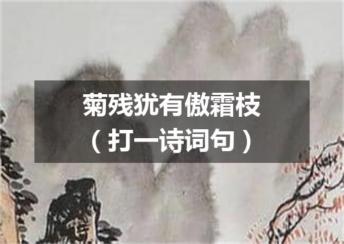 菊残犹有傲霜枝（打一诗词句）