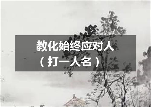 教化始终应对人（打一人名）