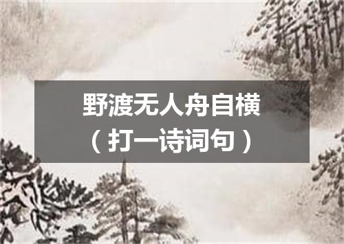 野渡无人舟自横（打一诗词句）