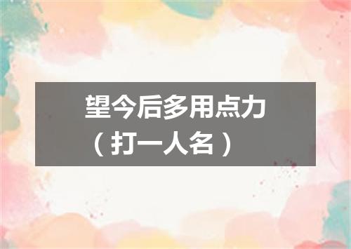 望今后多用点力（打一人名）